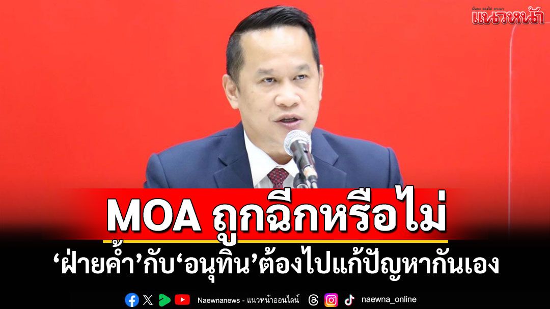'อนุสรณ์'ชี้ MOA ถูกฉีกหรือไม่ 'ฝ่ายค้ำ'กับ'อนุทิน'ต้องไปแก้ปัญหากันเอง