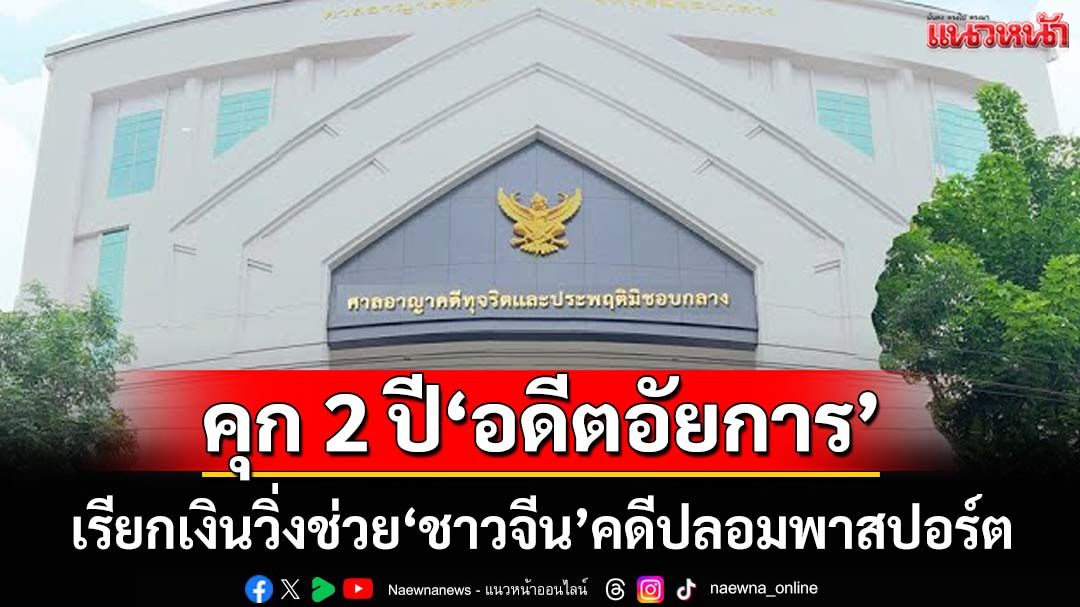คุก 2 ปี‘อดีตอัยการ’เรียกเงิน 5 แสน วิ่งช่วย‘ชาวจีน’คดีปลอมพาสปอร์ต