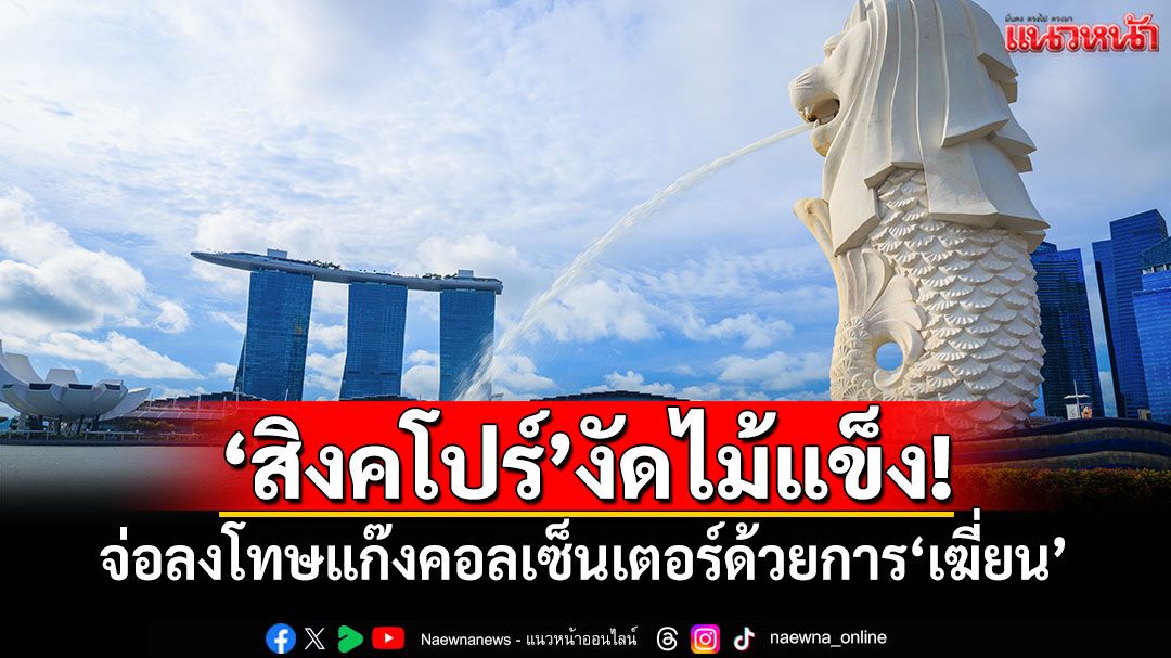 'สิงคโปร์'งัดไม้แข็ง! จ่อลงโทษแก๊งคอลเซ็นเตอร์ด้วยการ'เฆี่ยน'