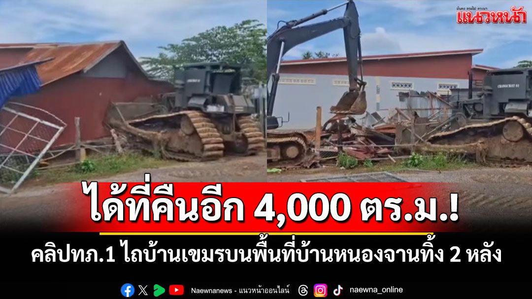ได้ที่คืนอีก 4,000 ตร.ม.! คลิปทภ.1 ไถบ้านเขมรบนพื้นที่บ้านหนองจานทิ้ง 2 หลัง