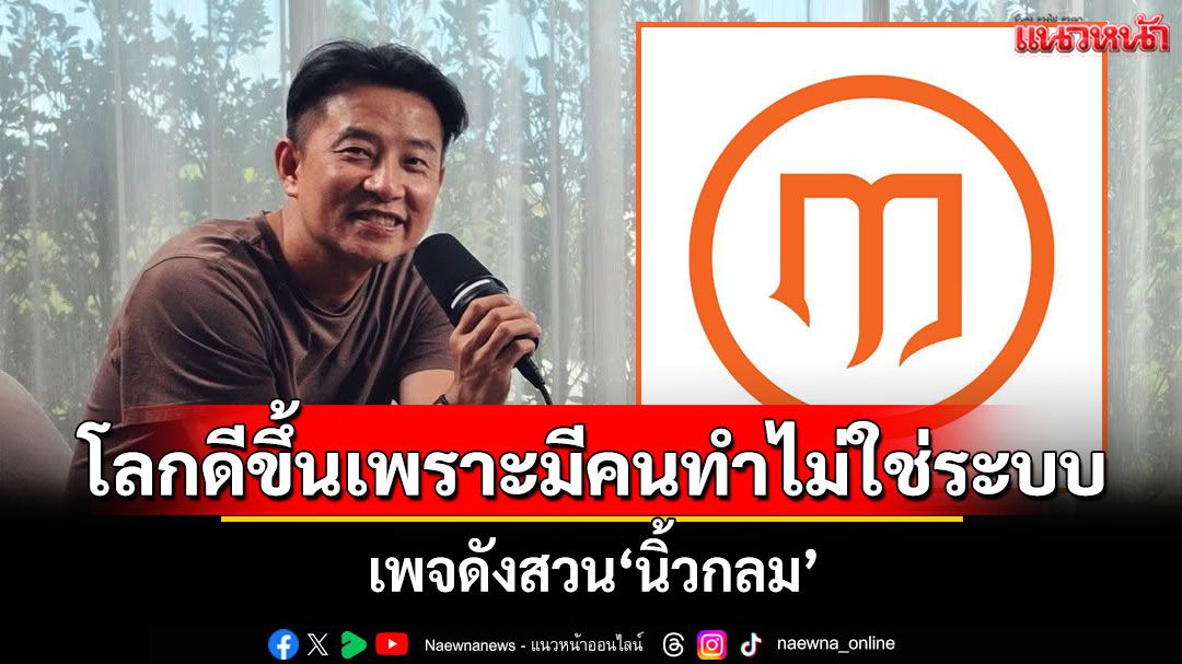 เพจดังสวน'นิ้วกลม' ชี้โลกไม่เคยดีขึ้นเราะระบบล้วนๆ แต่ดีขึ้นเพราะมีคนลุกขึ้นทำ