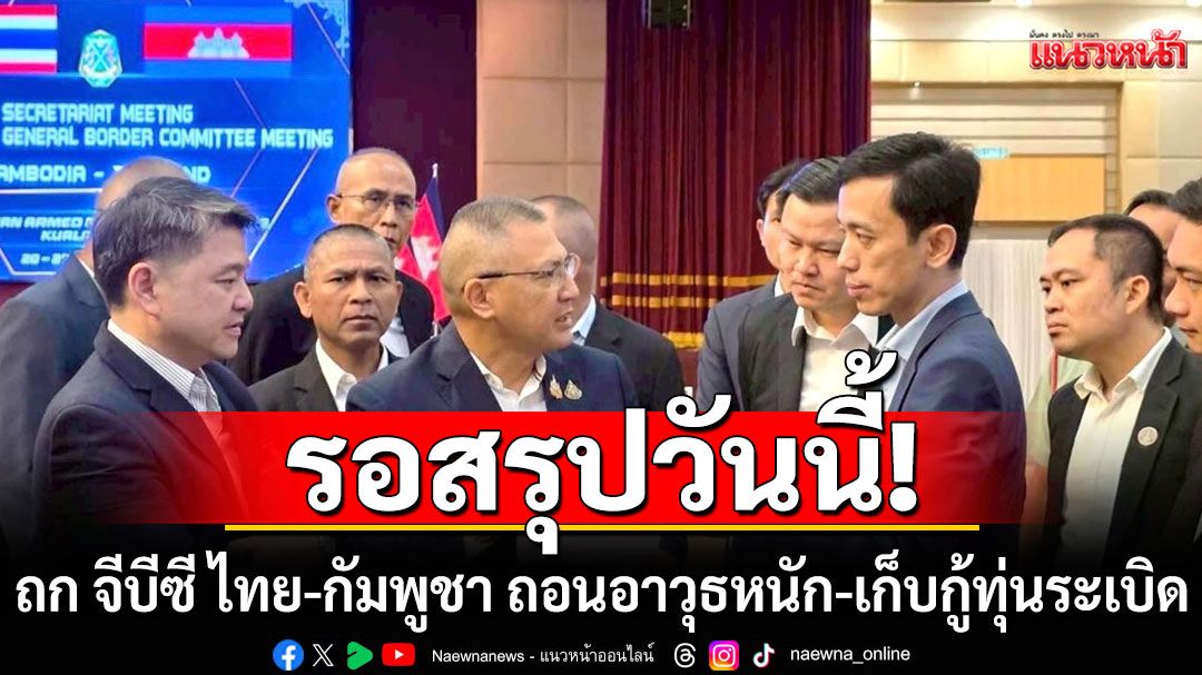 ถกฝ่ายเลขานุการ GBC ไทย-กัมพูชา ถอนอาวุธหนัก-เก็บกู้ทุ่นระเบิด ไม่คืบรอสรุปวันนี้