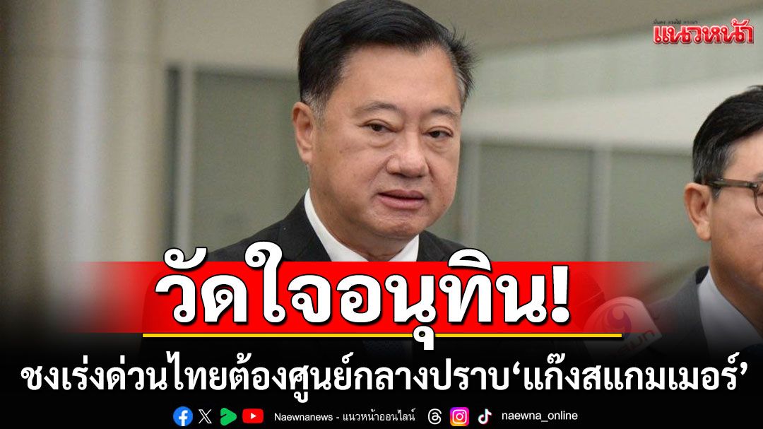 วัดใจอนุทิน! 'สมชาย'ชงเร่งด่วน ไทยต้องศูนย์กลางปราบ 'แก๊งสแกมเมอร์'