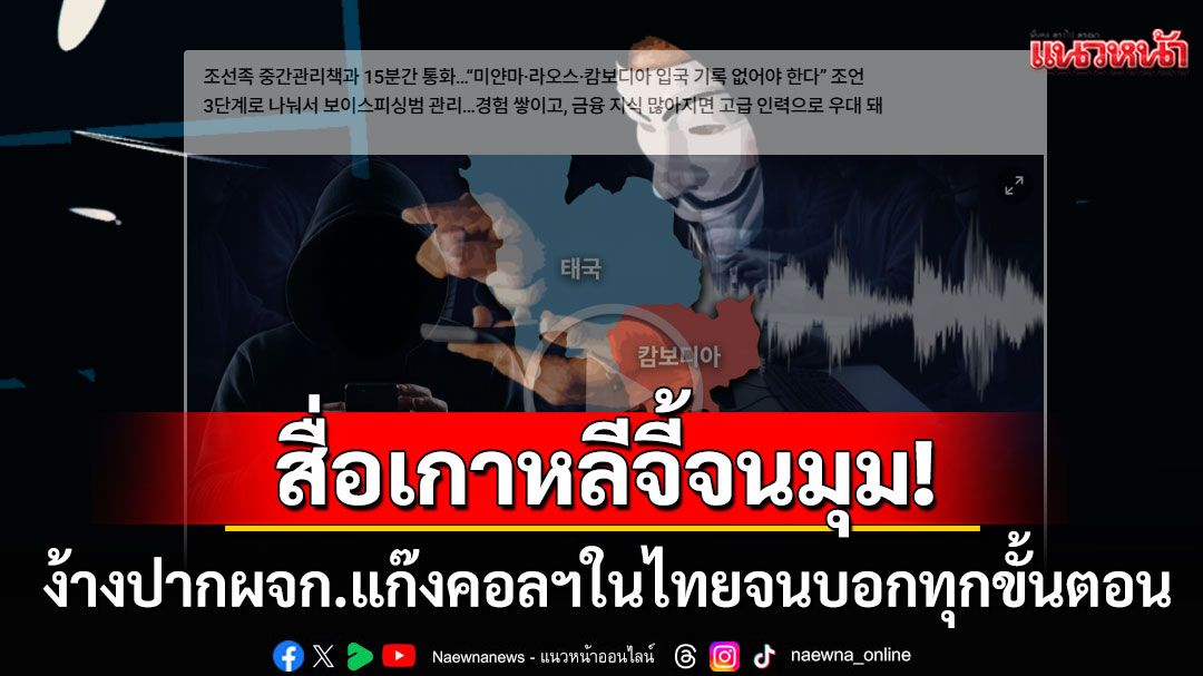 สื่อเกาหลีง้างปาก'ผจก.แก๊งคอลฯในไทย' แฉทุกขั้นตอนหลอกข้ามชาติ เขมรหันย้ายฐานมาไทย