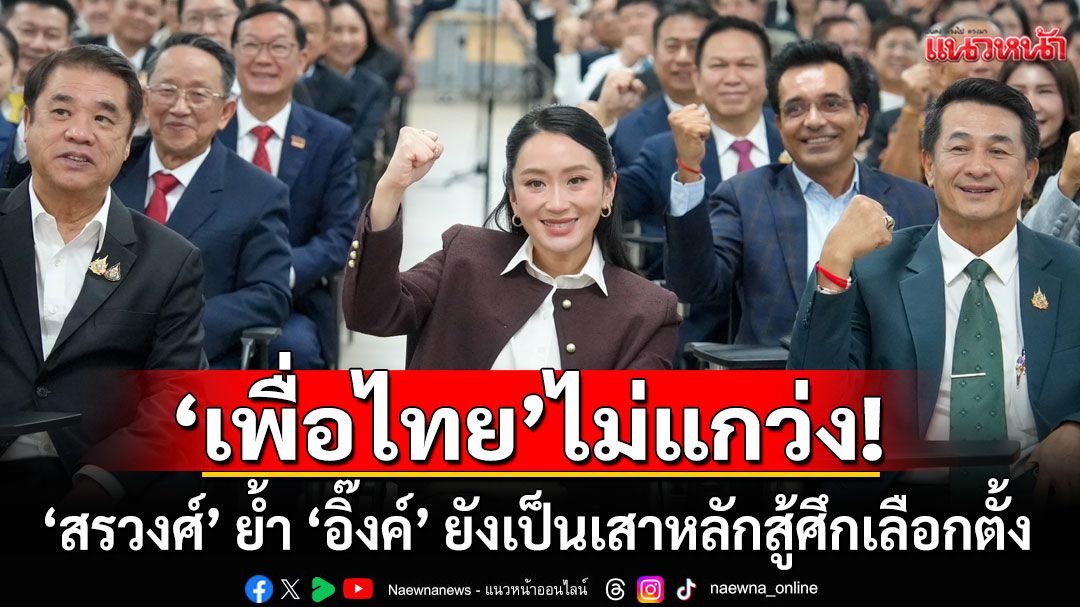 พท.เรียกประชุม! 'สรวงศ์' ย้ำ 'อิ๊งค์' ยังเป็นเสาหลักสู้ศึกเลือกตั้ง เชื่อพรรคไม่แกว่ง