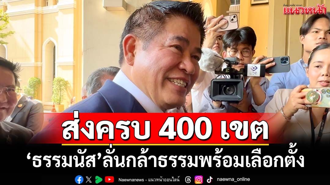 ‘ธรรมนัส’บอกหาก‘ยุบสภา’พร้อมเลือกตั้ง ‘กล้าธรรม’ส่งครบ 400 เขต