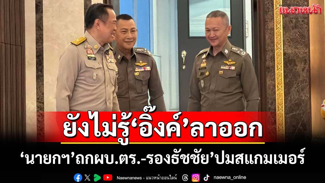 ‘นายกฯ’ถกผบ.ตร.-รองธัชชัย’ปมสแกมเมอร์ บอกยังไม่เห็นข่าว‘อิ๊งค์’ลาออกหัวหน้าพท.