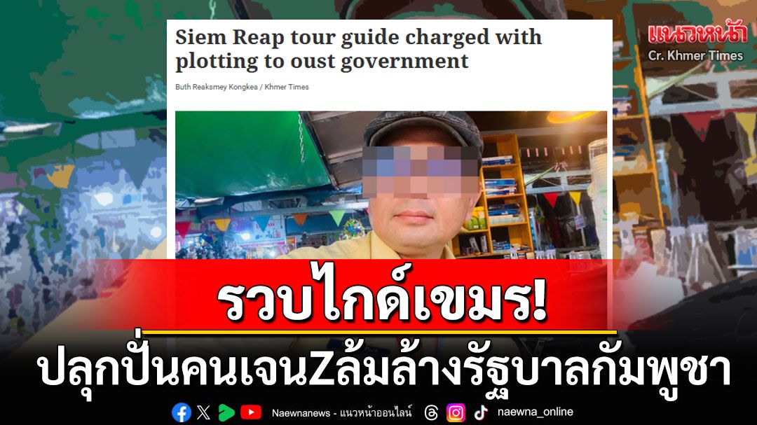 ตร.เขมรจับไกด์นำเที่ยว โพสต์ปลุกปั่นเลียนแบบเนปาล ล้มล้างรัฐบาลกัมพูชา