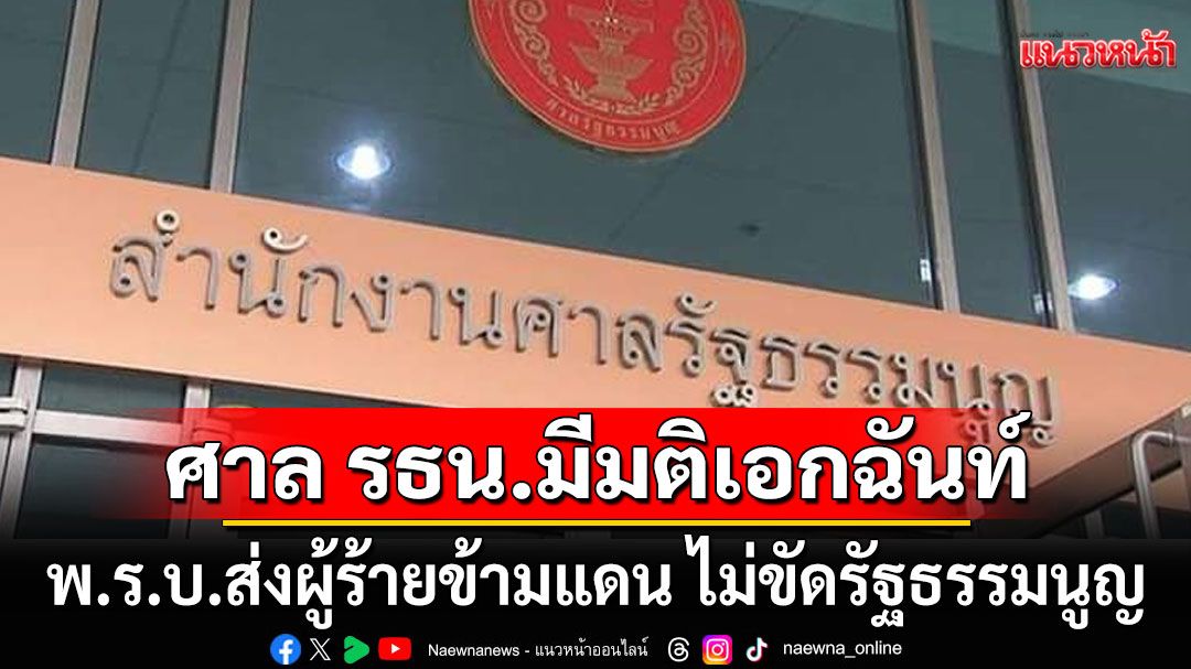 ศาลรัฐธรรมนูญ มีมติเอกฉันท์ พ.ร.บ.ส่งผู้ร้ายข้ามแดน ไม่ขัดรัฐธรรมนูญ