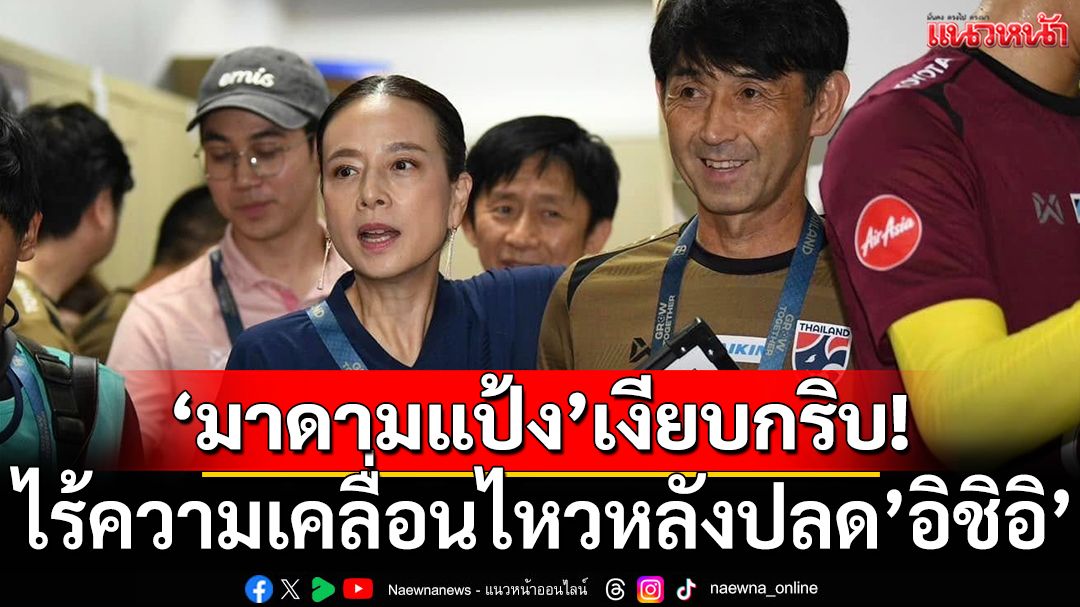 ‘มาดามแป้ง’เงียบกริบ!ไร้ความเคลื่อนไหวหลังปลด’อิชิอิ’