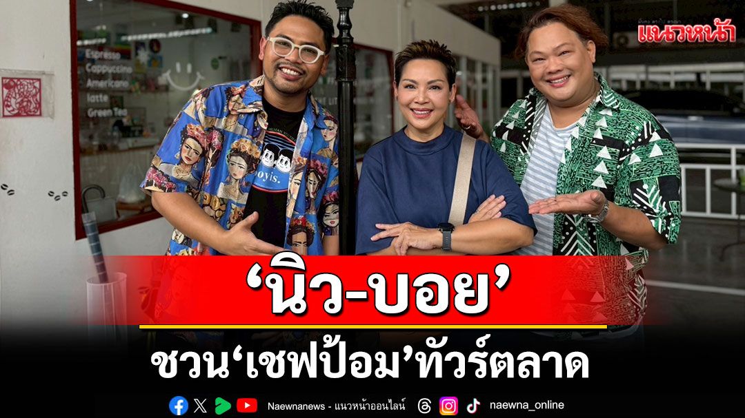 'นิว-บอย'ชวน'เชฟป้อม'ทัวร์ตลาด เคลียร์ชัดทุกดราม่าร้อน