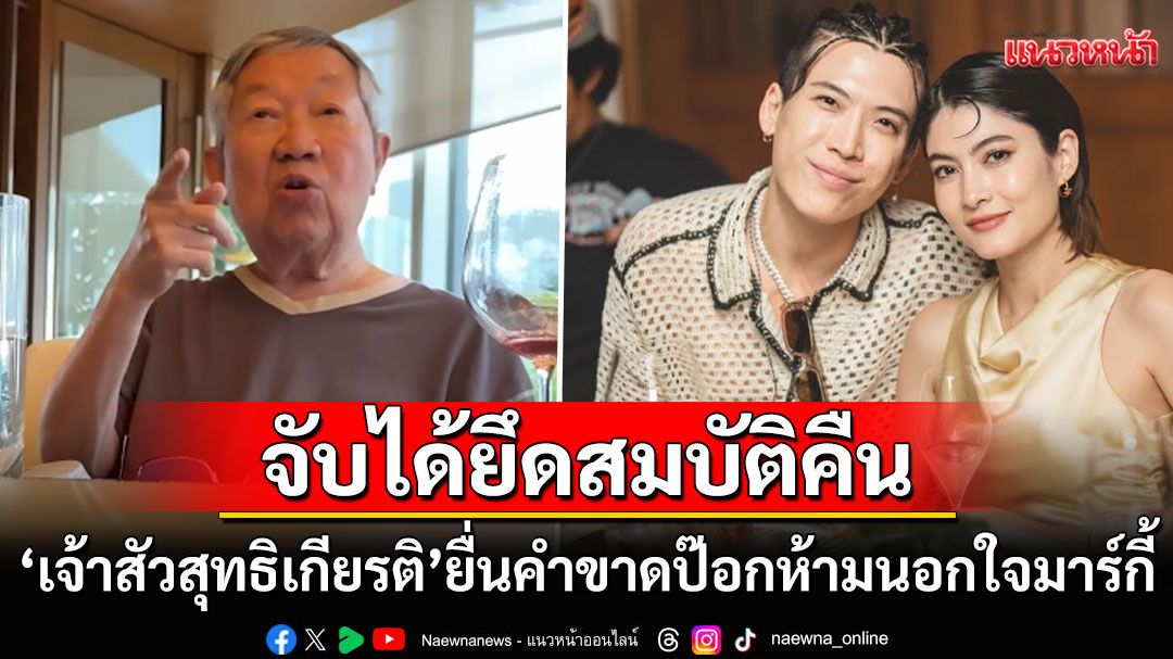 รักลูกสะใภ้มาก! 'เจ้าสัวสุทธิเกียรติ'ไม่เข้าข้างหาก'ป๊อก'นอกใจ'มาร์กี้' ฟ้องยึดสมบัติคืนทั้งหมด
