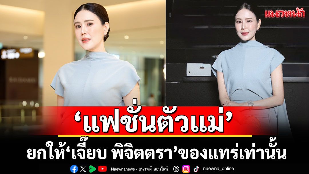นิยามของคำว่า ‘แฟชั่นตัวแม่’ ต้องยกให้เจี๊ยบ พิจิตตรา ของแทร่เท่านั้น