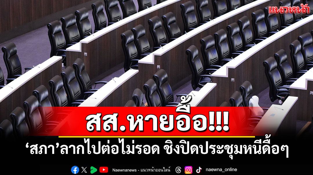 สส.หายอื้อ!!! ‘สภา’ลากไปต่อไม่รอด ชิงปิดประชุมหนีดื้อๆ