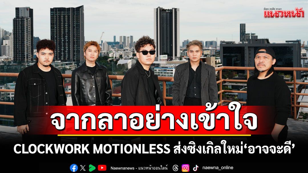 CLOCKWORK MOTIONLESS ส่งซิงเกิลใหม่ ‘อาจจะดี’ถ่ายทอดการจากลาอย่างเข้าใจ