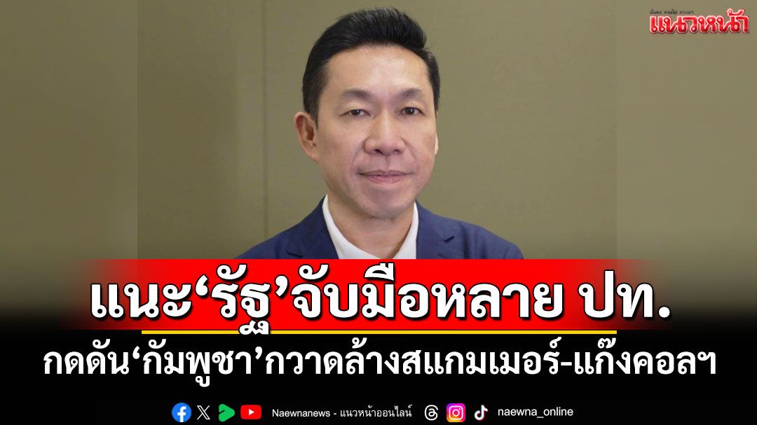 'เอกสิทธิ์'แนะรัฐบาล จับมือหลาย ปท.กดดัน'กัมพูชา'กวาดล้างสแกมเมอร์-แก๊งคอลฯเด็ดขาด