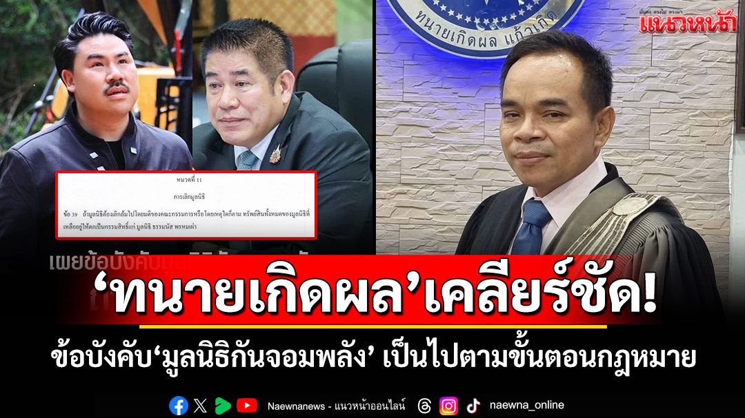 'ทนายเกิดผล'เคลียร์ชัด ข้อบังคับ'มูลนิธิกันจอมพลัง' ถ้าเลิกต้องยกทรัพย์สินให้'มูลนิธิธรรมนัส' เป็นไปตามขั้นตอนกฎหมาย