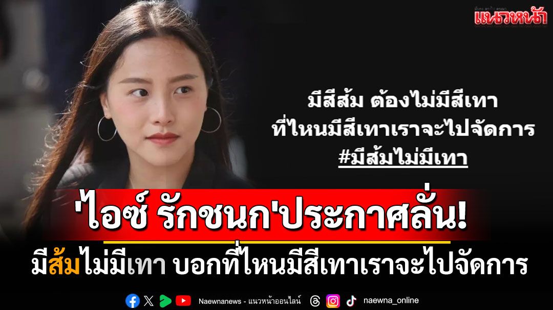 \'ไอซ์ รักชนก\'ประกาศลั่น!! มีส้มไม่มีเทา บอกที่ไหนมีสีเทาเราจะไปจัดการ