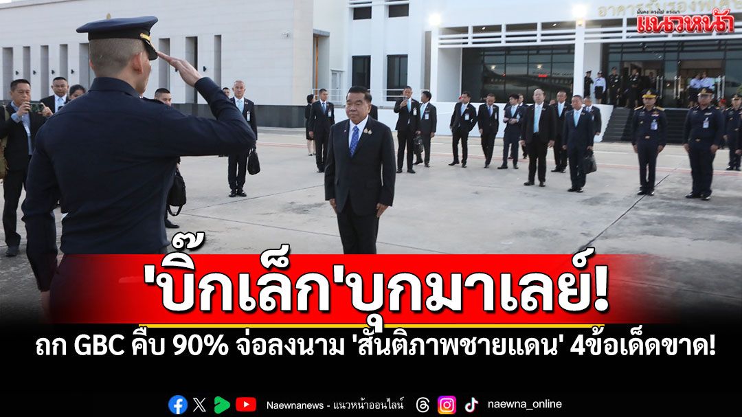 'บิ๊กเล็ก'บุกมาเลย์! ถกGBC ไทย-กัมพูชา คืบ90% จ่อลงนาม 'สันติภาพชายแดน' 4ข้อเด็ดขาด!