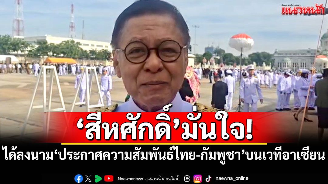 'สีหศักดิ์'มั่นใจได้ลงนาม'ประกาศความสัมพันธ์ไทย-กัมพูชา'บนเวทีอาเซียน