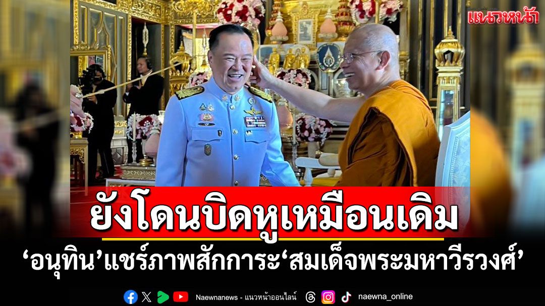 'อนุทิน'แชร์ภาพสักการะ'สมเด็จพระมหาวีรวงศ์' เผย'ยังโดนอาจารย์บิดหูเหมือนเดิม'