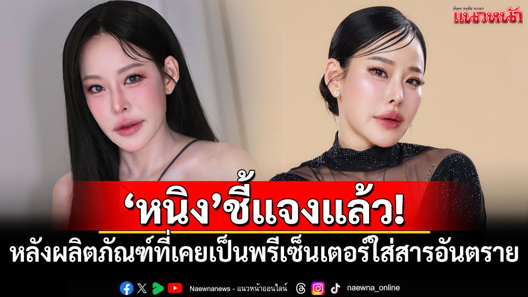 'หนิง ปณิตา'ชี้แจงแล้ว! หลังผลิตภัณฑ์ที่เคยเป็นพรีเซ็นเตอร์ใส่สารอันตราย