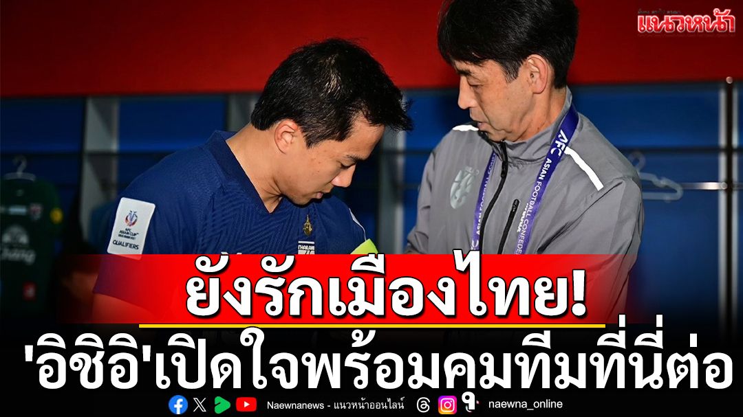 ยังรักเมืองไทย! 'อิชิอิ'เปิดใจพร้อมคุมทีมที่นี่ต่อ