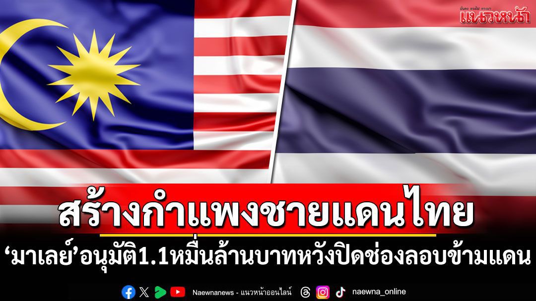 'มาเลเซีย'อนุมัติ1.1หมื่นล้านบาท สร้างกำแพงชายแดนไทย