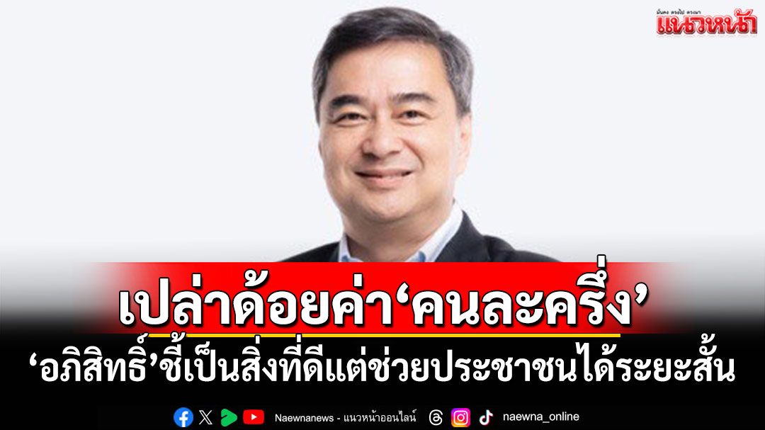 เปล่าด้อยค่า‘คนละครึ่ง’! ‘อภิสิทธิ์’ชี้เป็นสิ่งที่ดีแต่ช่วยประชาชนได้ระยะสั้น