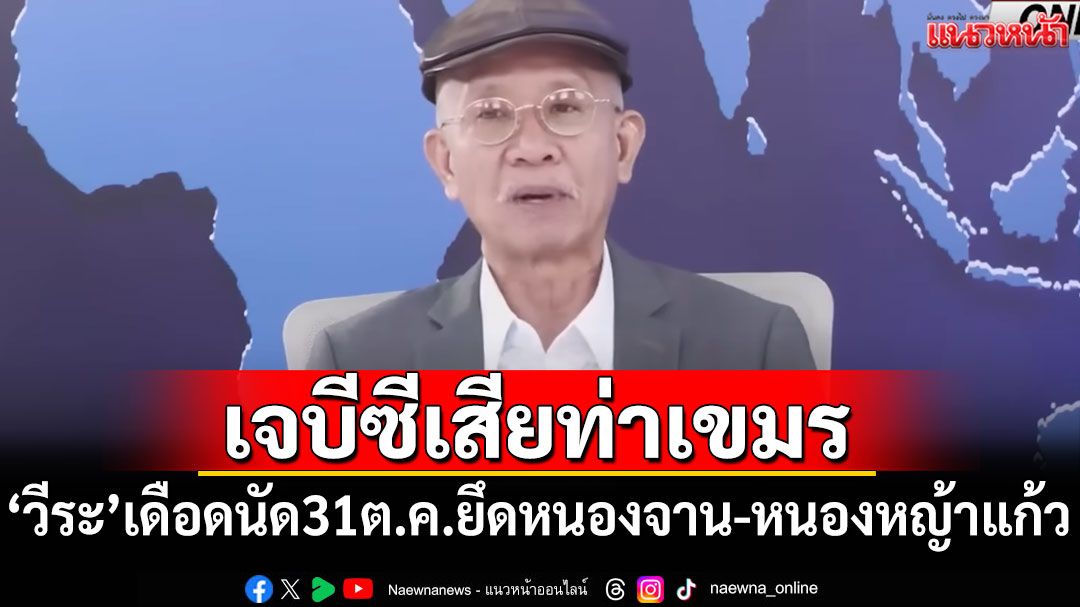 'วีระ'เดือดอีก! เจบีซีเสียท่าเขมร นัด31ต.ค.ยึดหนองจาน-หนองหญ้าแก้ว