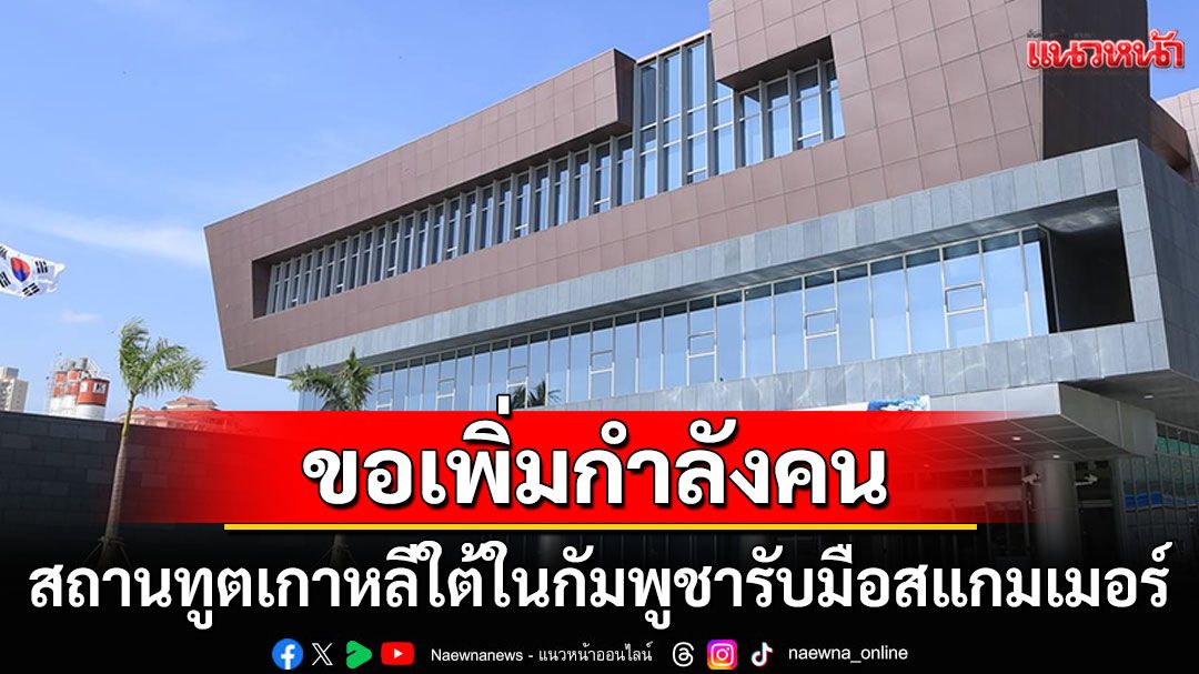 สถานทูตเกาหลีใต้ในกัมพูชาขอเพิ่มกำลังคน ลุยสางคดีลักพาตัวที่ยังไขไม่ได้100คดี