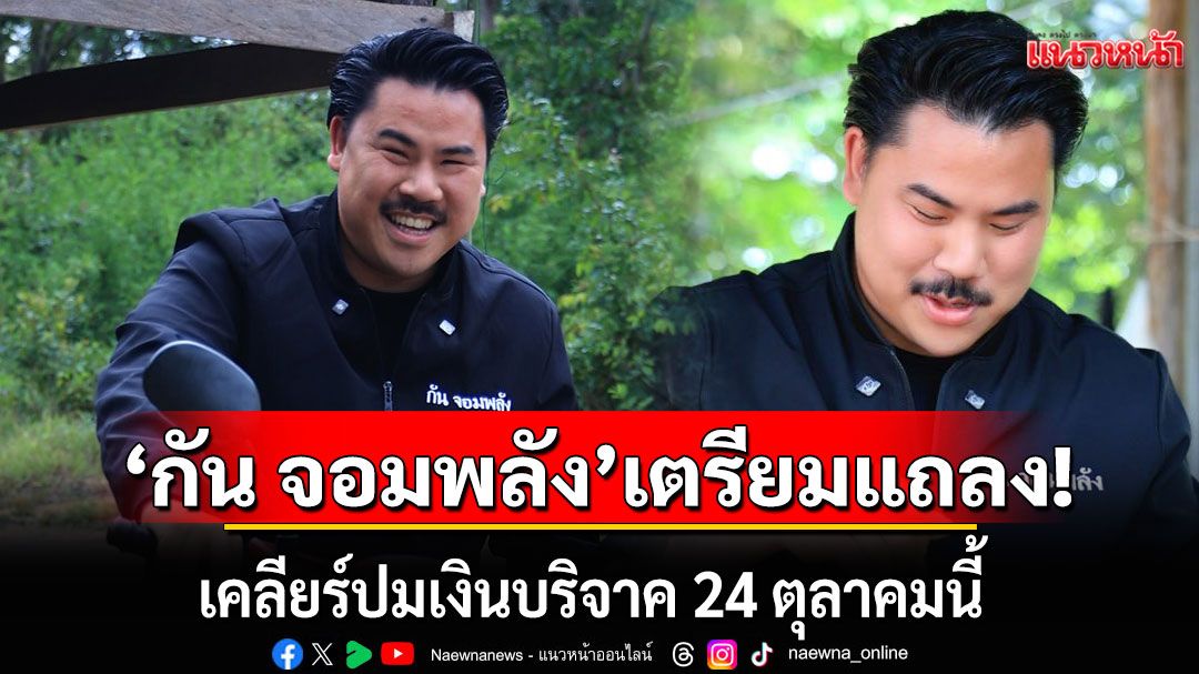 จับตา! 'กัน จอมพลัง'ประกาศ เตรียมแถลงเคลียร์ปมเงินบริจาค 24 ตุลาคมนี้