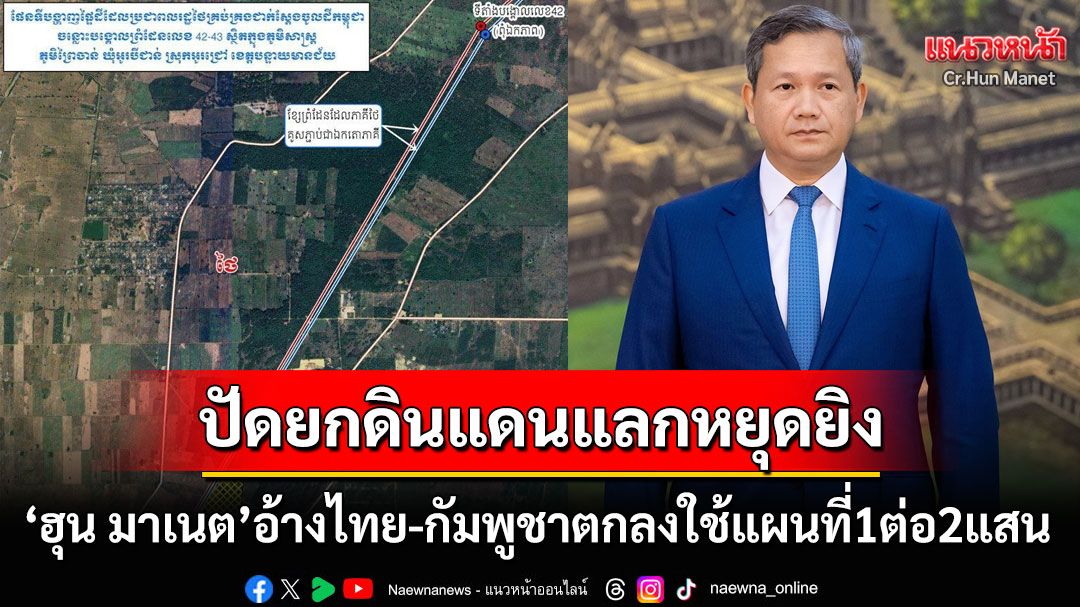 'ฮุน มาเนต'อ้างไทย-กัมพูชาตกลงใช้แผนที่1ต่อ2แสน กำหนดเขตแดนหนองจาน-หนองหญ้าแก้ว