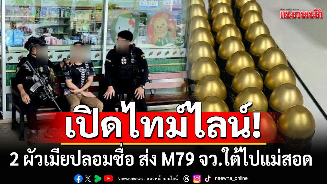 เปิดไทม์ไลน์ 2 ผัวเมียปลอมชื่อ ส่ง M79 จว.ใต้ไปแม่สอด