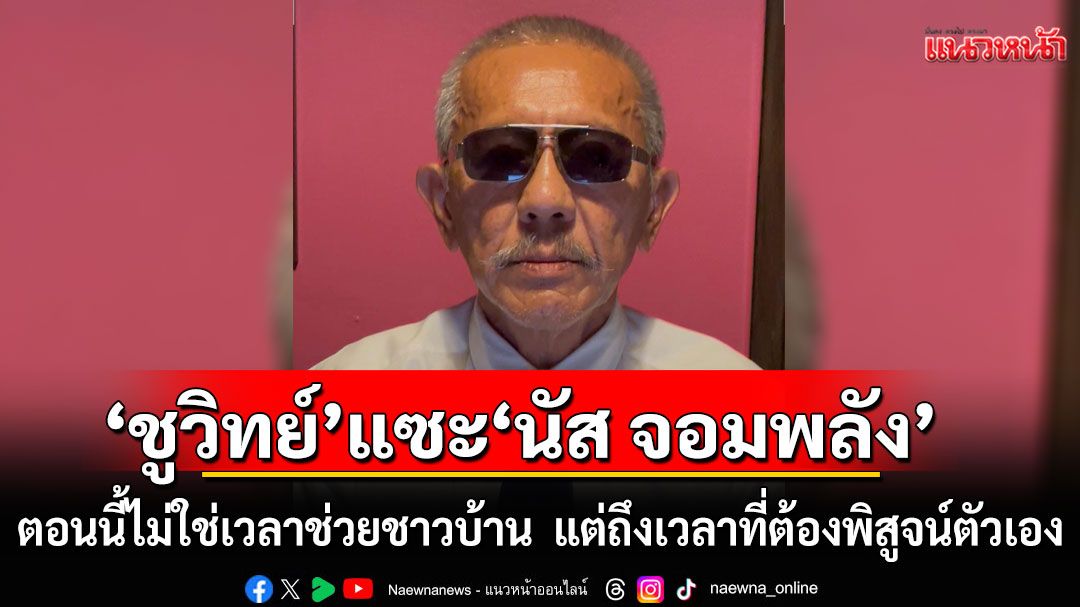 'ชูวิทย์' โผล่แซะ 'นัส จอมพลัง' ชี้ ตอนนี้ไม่ใช่เวลาช่วยเหลือชาวบ้าน แต่ถึงเวลาที่ต้องพิสูจน์ตัวเองก่อน