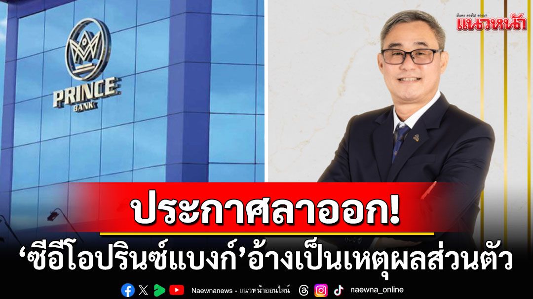 'ซีอีโอปรินซ์แบงก์'ประกาศลาออก!  อ้างเหตุผลส่วนตัว ข้อมูลเว็บไซต์ถอดประวัติเกลี้ยง