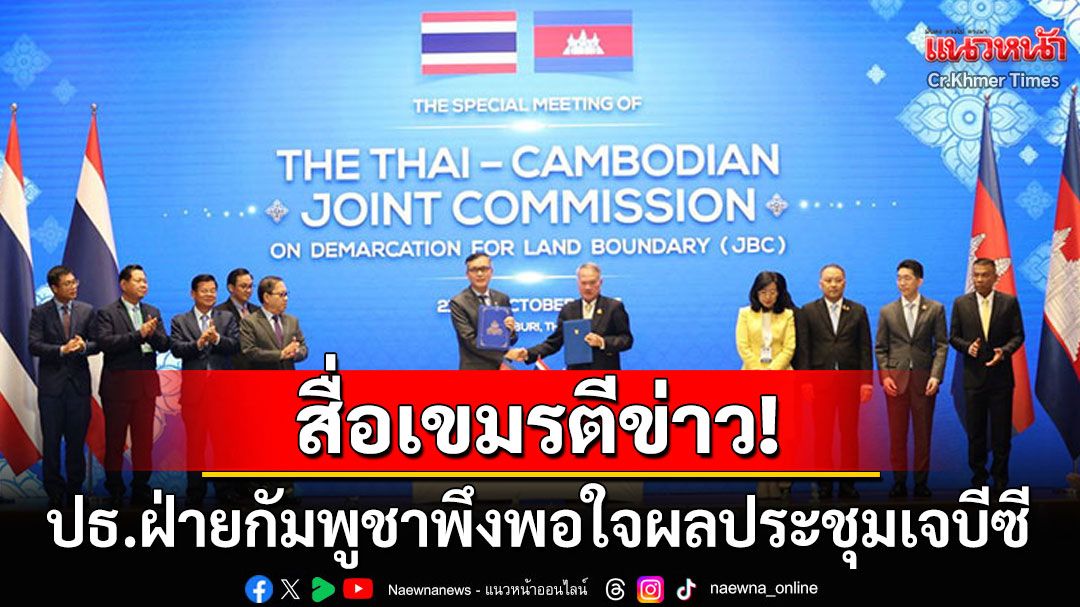 สื่อเขมรตีข่าว! ปิดประชุมเจบีซีด้วยความสำเร็จ ปธ.ฝ่ายกัมพูชาชี้ผลเป็นที่น่าพอใจ