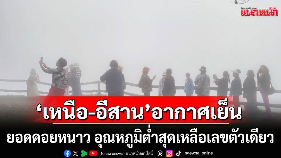 'เหนือ-อีสาน'อากาศเย็น ยอดดอยหนาว อุณหภูมิต่ำสุดเหลือเลขตัวเดียว ใต้ฝนตกหนัก