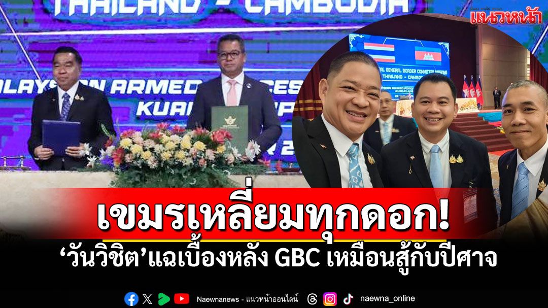 เขมรเหลี่ยมทุกดอก! 'วันวิชิต'เปิดเบื้องหลังGBC ไทยสู้ยิบตา ไม่ยอมให้ถูกบิดเบือน