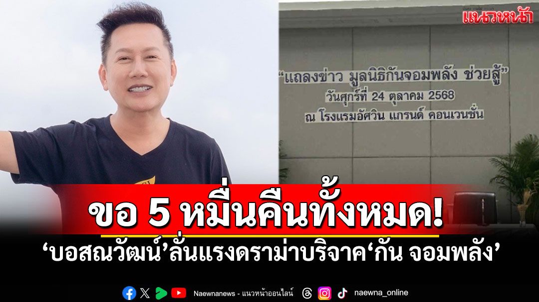 'บอสณวัฒน์'ลั่นไม่จบ ดราม่าบริจาค'กัน จอมพลัง' ย้ำ! 'ไม่โปร่งใส'ขอ5หมื่นคืนทั้งหมด