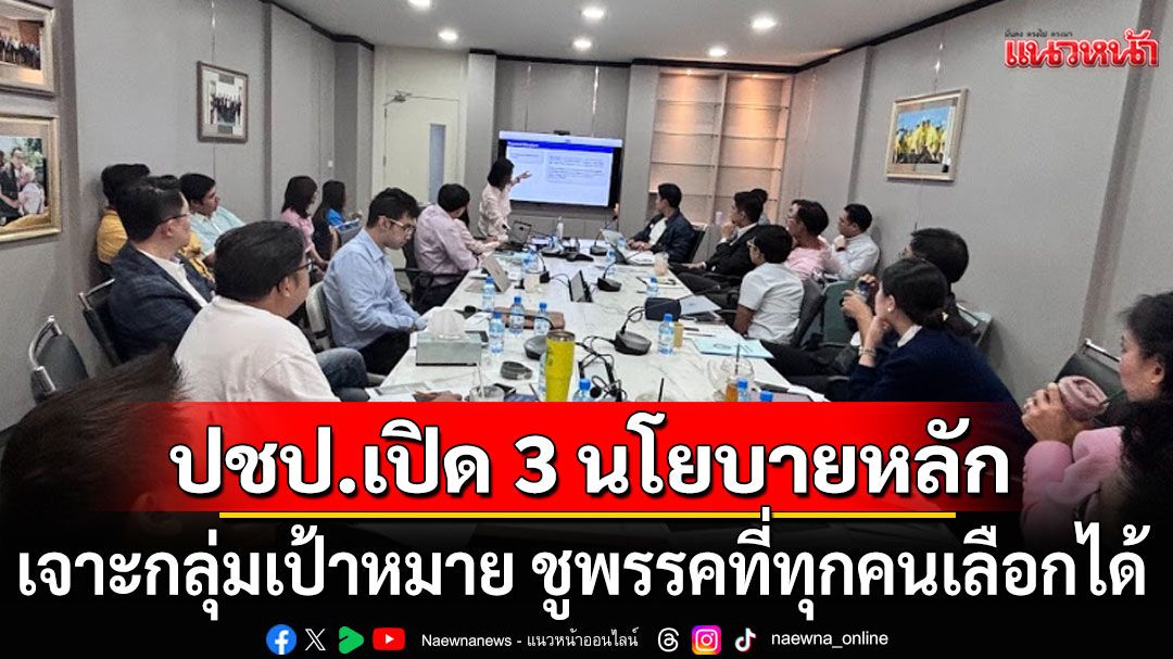 ปชป.ขยับ! เปิด 3 นโยบายหลัก เจาะกลุ่มเป้าหมาย ชูพรรคที่ทุกคนเลือกได้