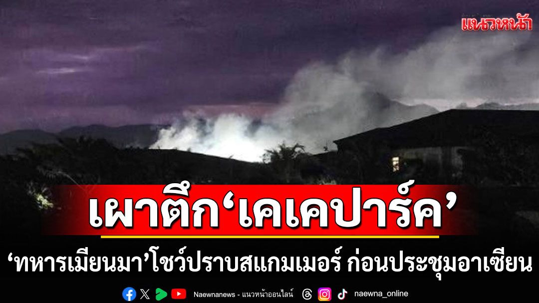 'ทหารเมียนมา' เผาตึก 'เคเคปาร์ค' ปราบสแกมเมอร์ ก่อนประชุมอาเซียน