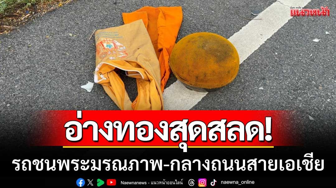 อ่างทองสุดสลด! ‘รถชนพระมรณภาพ’ กลางถนนสายเอเชีย เผยไฟทางมืดเป็นเหตุ