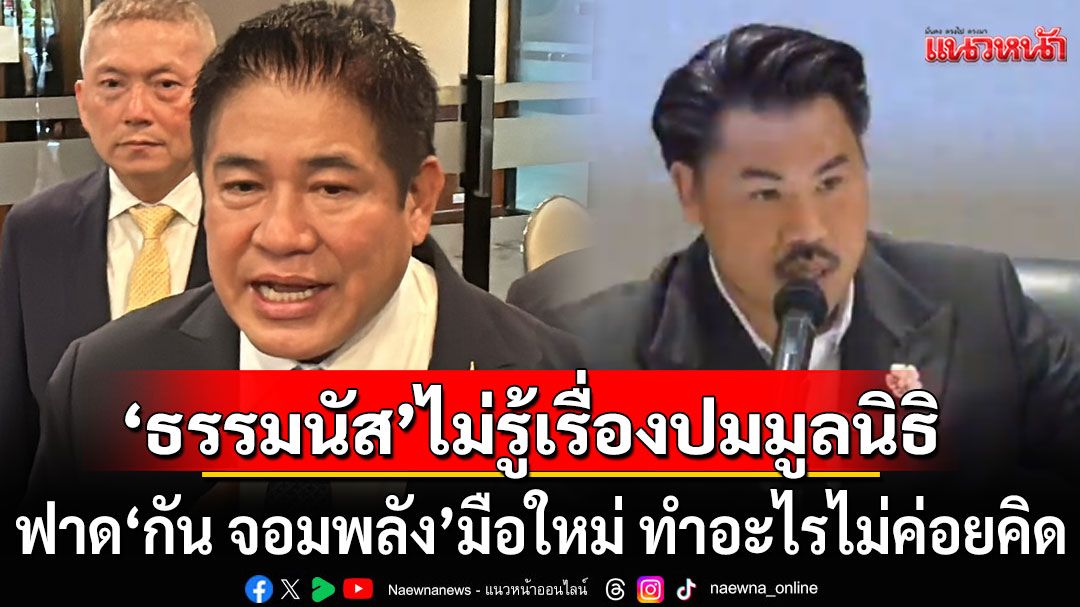 'ธรรมนัส'บอกไม่รู้เรื่องปมมูลนิธิ ฟาด'กัน จอมพลัง' มือใหม่ ทำอะไรไม่ค่อยคิด ยันไม่เกี่ยว กธ.