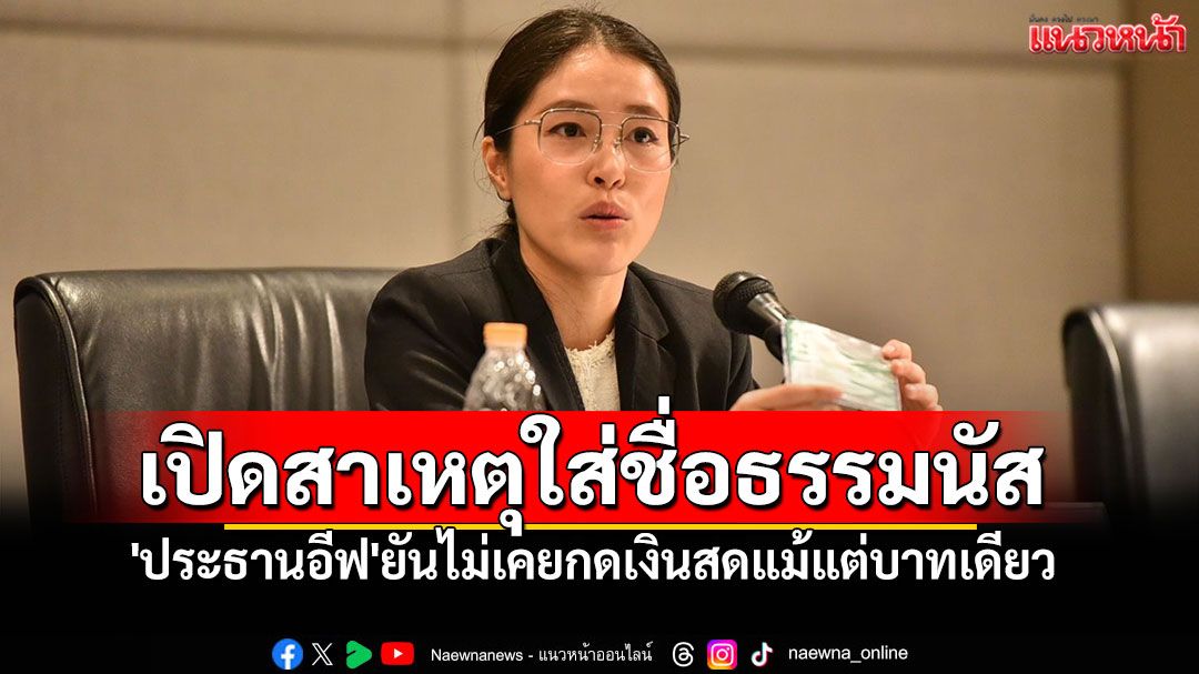 'ประธานอีฟ'ยันไม่เคยกดเงินสด เปิดสาเหตุ ทำไมใส่ชื่อ 'มูลนิธิธรรมนัส'
