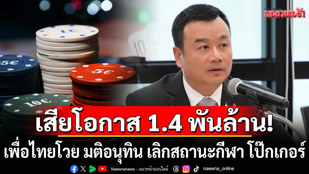 เพื่อไทยโวย! มติอนุทิน เลิกสถานะกีฬา โป๊กเกอร์ ชี้ขัดกระแสโลก ปิดประตูเศรษฐกิจ เชิงท่องเที่ยวใหม่
