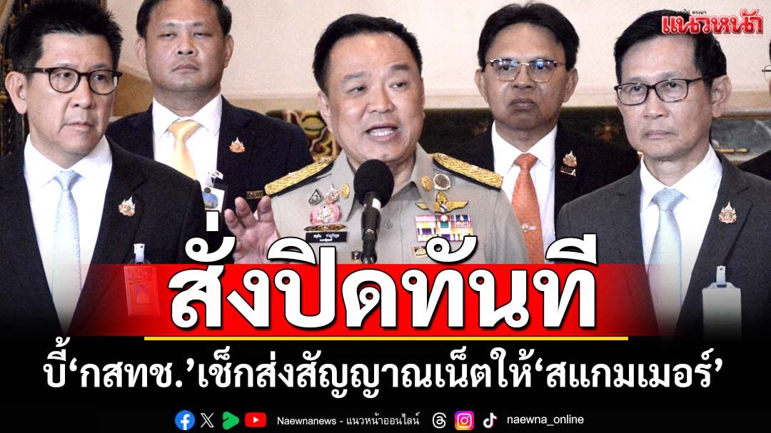 ‘อนุทิน’สั่ง‘กสทช.’เช็กส่งสัญญาณเน็ตทางอ้อมให้‘สแกมเมอร์’ งัดยาแรงไล่ปิดทันที