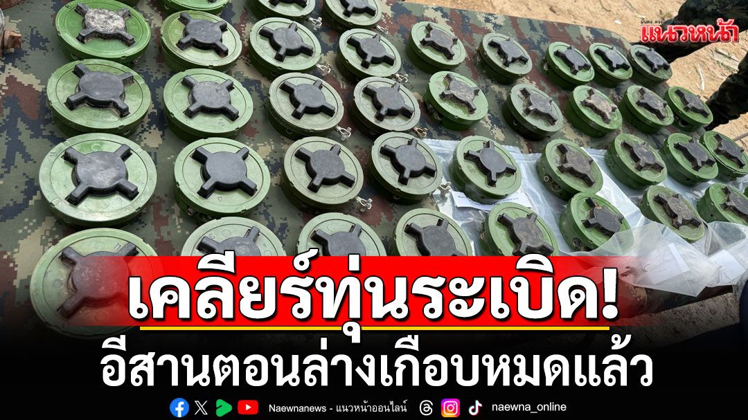 นปท.3 เคลียร์ทุ่นระเบิดอีสานตอนล่างเกือบหมด เผยยังถูกขัดขวางจากกัมพูชา