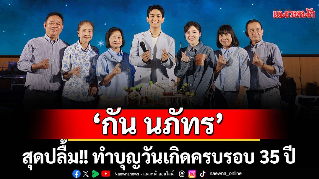 ‘กัน นภัทร’สุดปลื้ม!! ทำบุญวันเกิดครบรอบ 35 ปี