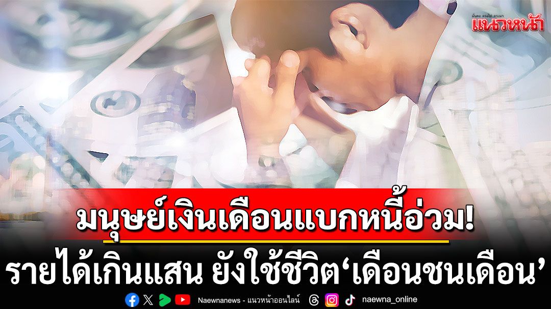 เปิดข้อมูล! มนุษย์เงินเดือน แบกหนี้อ่วม รายได้เกินแสนก็ไม่รอด ยังใช้ชีวิต'เดือนชนเดือน'